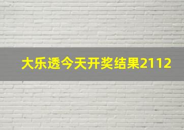 大乐透今天开奖结果2112