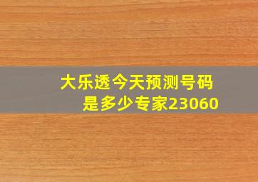 大乐透今天预测号码是多少专家23060