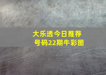 大乐透今日推荐号码22期牛彩图