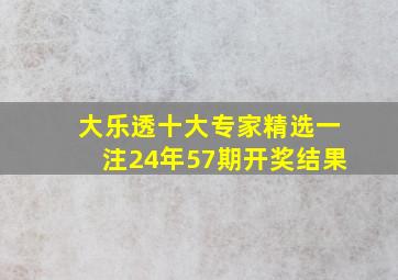 大乐透十大专家精选一注24年57期开奖结果