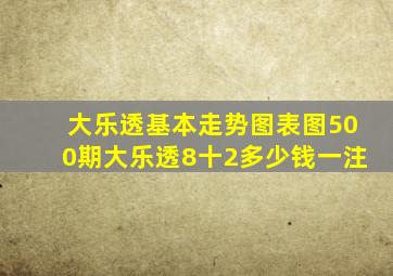 大乐透基本走势图表图500期大乐透8十2多少钱一注