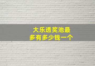 大乐透奖池最多有多少钱一个