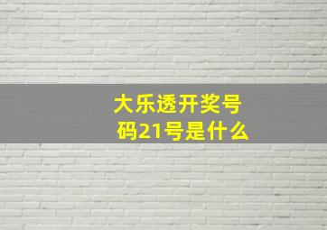 大乐透开奖号码21号是什么