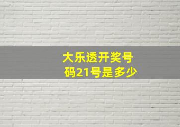 大乐透开奖号码21号是多少