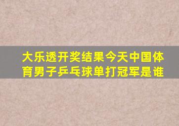 大乐透开奖结果今天中国体育男子乒乓球单打冠军是谁