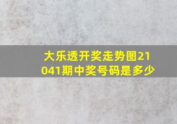 大乐透开奖走势图21041期中奖号码是多少