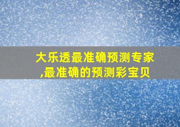 大乐透最准确预测专家,最准确的预测彩宝贝