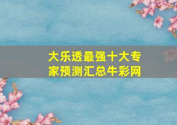 大乐透最强十大专家预测汇总牛彩网