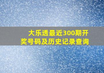 大乐透最近300期开奖号码及历史记录查询