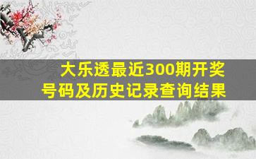 大乐透最近300期开奖号码及历史记录查询结果