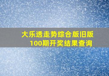 大乐透走势综合版旧版100期开奖结果查询