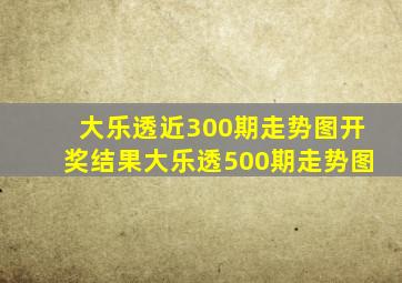 大乐透近300期走势图开奖结果大乐透500期走势图