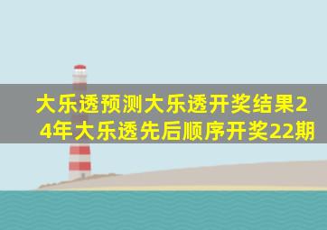 大乐透预测大乐透开奖结果24年大乐透先后顺序开奖22期