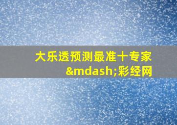 大乐透预测最准十专家—彩经网