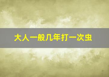 大人一般几年打一次虫