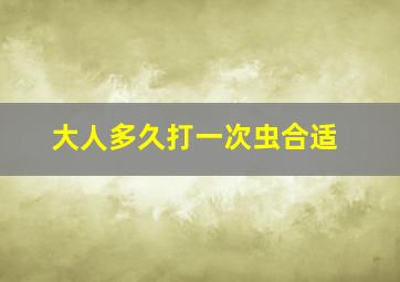 大人多久打一次虫合适