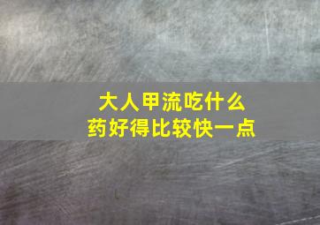 大人甲流吃什么药好得比较快一点