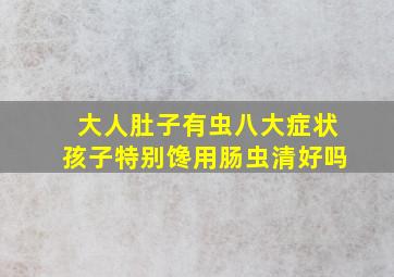 大人肚子有虫八大症状孩子特别馋用肠虫清好吗