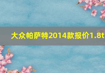 大众帕萨特2014款报价1.8t