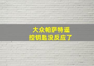 大众帕萨特遥控钥匙没反应了