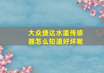 大众捷达水温传感器怎么知道好坏呢