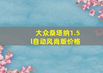 大众桑塔纳1.5l自动风尚版价格