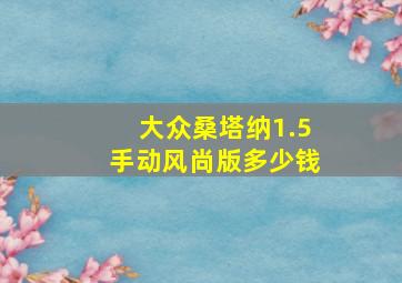 大众桑塔纳1.5手动风尚版多少钱