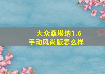 大众桑塔纳1.6手动风尚版怎么样