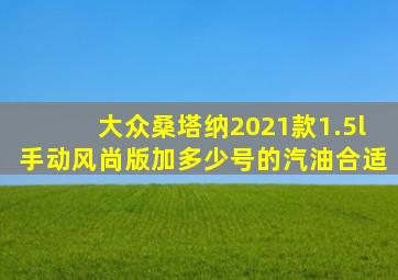 大众桑塔纳2021款1.5l手动风尚版加多少号的汽油合适