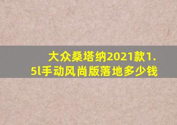 大众桑塔纳2021款1.5l手动风尚版落地多少钱