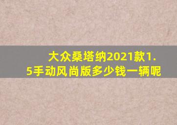 大众桑塔纳2021款1.5手动风尚版多少钱一辆呢