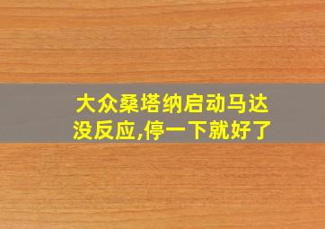 大众桑塔纳启动马达没反应,停一下就好了