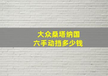 大众桑塔纳国六手动挡多少钱