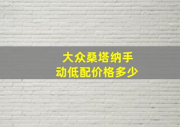 大众桑塔纳手动低配价格多少