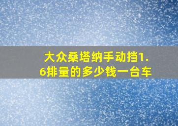 大众桑塔纳手动挡1.6排量的多少钱一台车