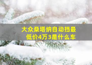 大众桑塔纳自动挡最低价4万3是什么车