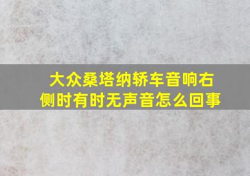 大众桑塔纳轿车音响右侧时有时无声音怎么回事