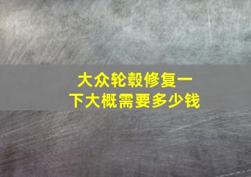 大众轮毂修复一下大概需要多少钱