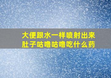 大便跟水一样喷射出来肚子咕噜咕噜吃什么药