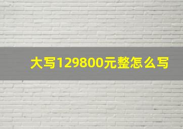 大写129800元整怎么写