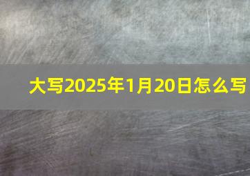 大写2025年1月20日怎么写