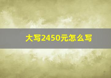 大写2450元怎么写