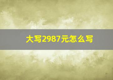 大写2987元怎么写