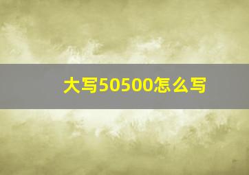 大写50500怎么写