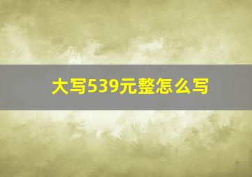 大写539元整怎么写