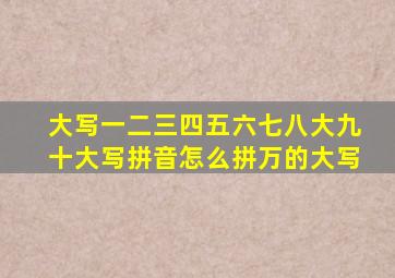 大写一二三四五六七八大九十大写拼音怎么拼万的大写