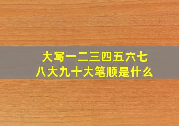 大写一二三四五六七八大九十大笔顺是什么