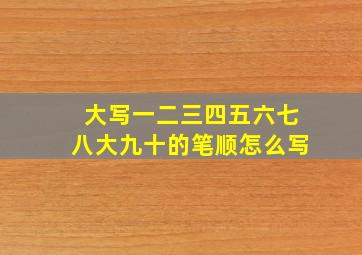 大写一二三四五六七八大九十的笔顺怎么写