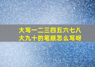 大写一二三四五六七八大九十的笔顺怎么写呀