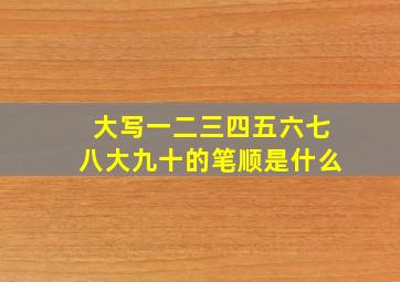 大写一二三四五六七八大九十的笔顺是什么